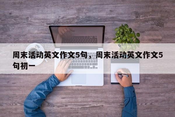 周末活动英文作文5句,周末活动英文作文5句初一