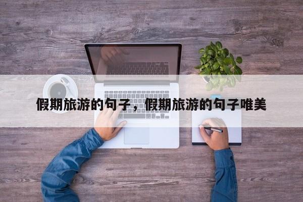 假期旅游的句子,假期旅游的句子唯美