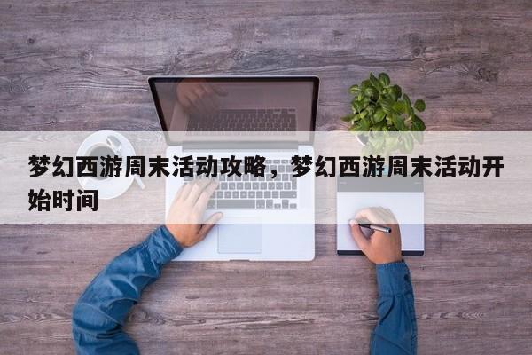 梦幻西游周末活动攻略,梦幻西游周末活动开始时间