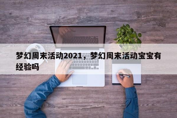 梦幻周末活动2021,梦幻周末活动宝宝有经验吗