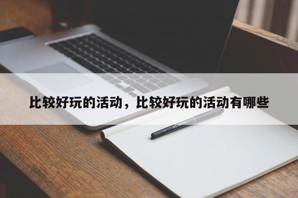 比较好玩的活动,比较好玩的活动有哪些