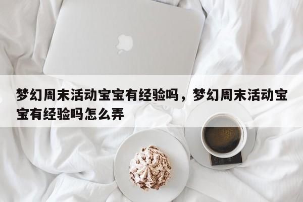 梦幻周末活动宝宝有经验吗,梦幻周末活动宝宝有经验吗怎么弄