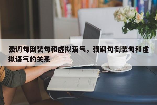 强调句倒装句和虚拟语气,强调句倒装句和虚拟语气的关系