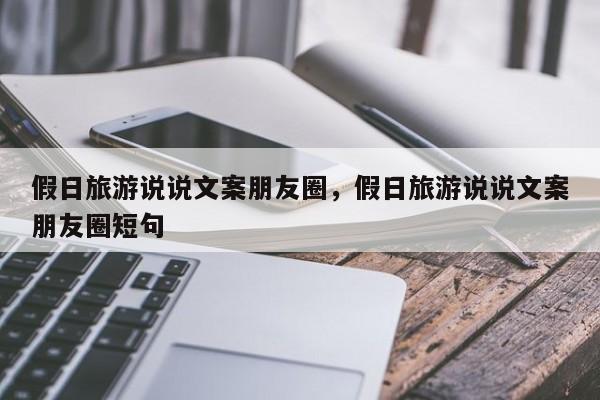 假日旅游说说文案朋友圈,假日旅游说说文案朋友圈短句