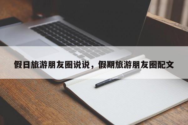 假日旅游朋友圈说说,假期旅游朋友圈配文