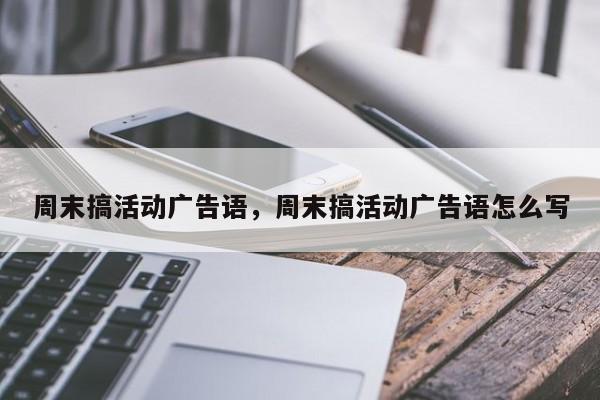 周末搞活动广告语,周末搞活动广告语怎么写