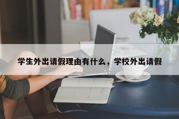 学生外出请假理由有什么,学校外出请假