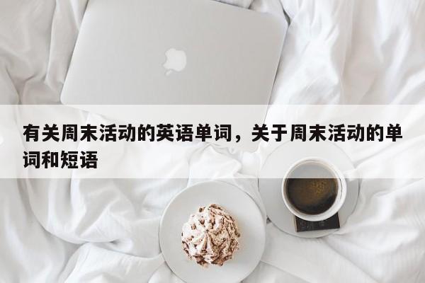 有关周末活动的英语单词,关于周末活动的单词和短语