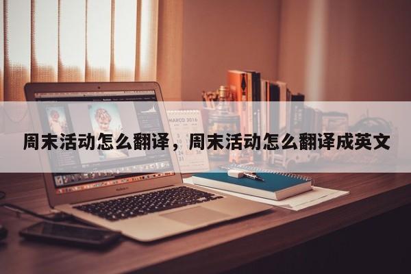 周末活动怎么翻译,周末活动怎么翻译成英文
