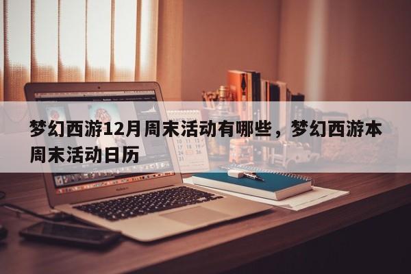 梦幻西游12月周末活动有哪些,梦幻西游本周末活动日历