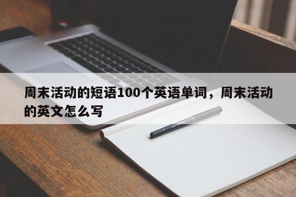 周末活动的短语100个英语单词,周末活动的英文怎么写