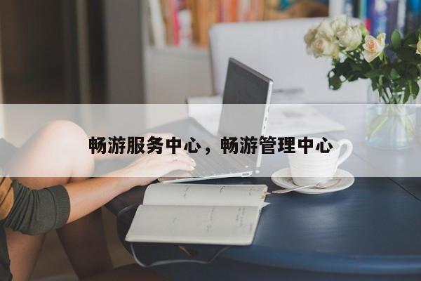 畅游服务中心,畅游管理中心
