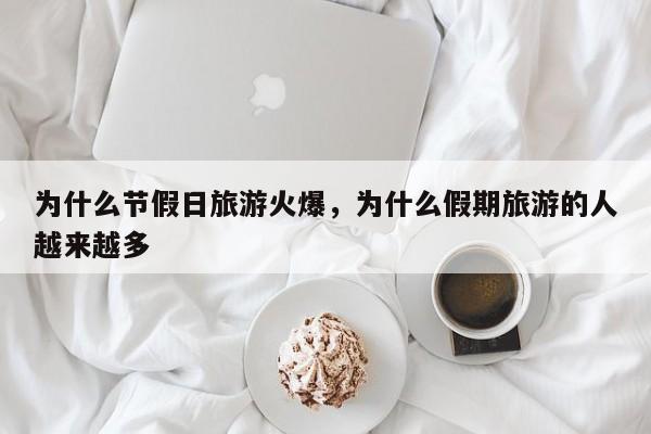 为什么节假日旅游火爆,为什么假期旅游的人越来越多