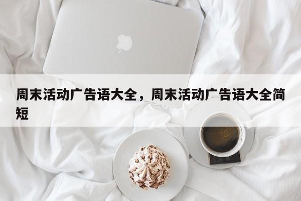 周末活动广告语大全,周末活动广告语大全简短