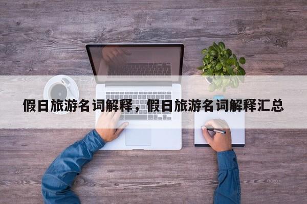 假日旅游名词解释,假日旅游名词解释汇总