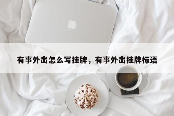 有事外出怎么写挂牌,有事外出挂牌标语