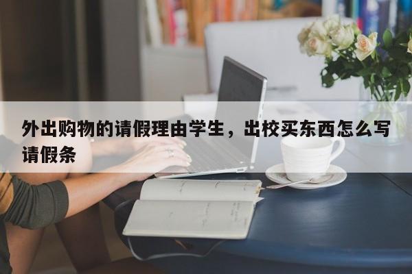 外出购物的请假理由学生,出校买东西怎么写请假条