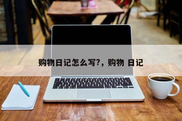 购物日记怎么写?,购物 日记