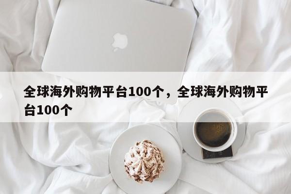 全球海外购物平台100个,全球海外购物平台100个