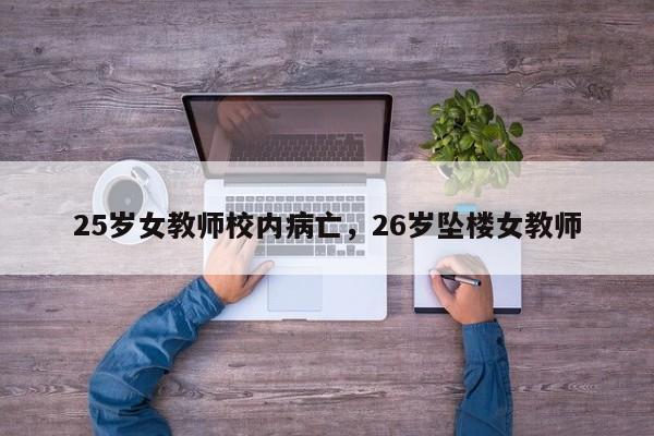 25岁女教师校内病亡,26岁坠楼女教师
