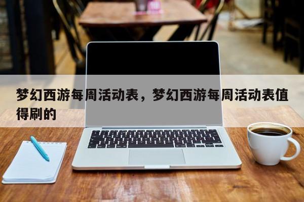 梦幻西游每周活动表,梦幻西游每周活动表值得刷的