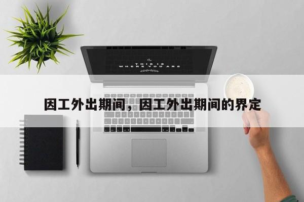 因工外出期间,因工外出期间的界定