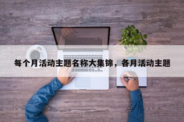 每个月活动主题名称大集锦,各月活动主题