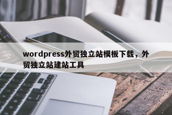 wordpress外贸独立站模板下载,外贸独立站建站工具