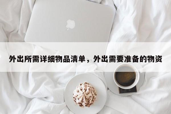 外出所需详细物品清单,外出需要准备的物资