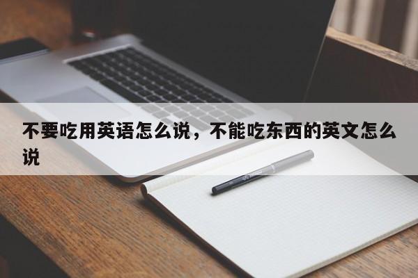 不要吃用英语怎么说,不能吃东西的英文怎么说