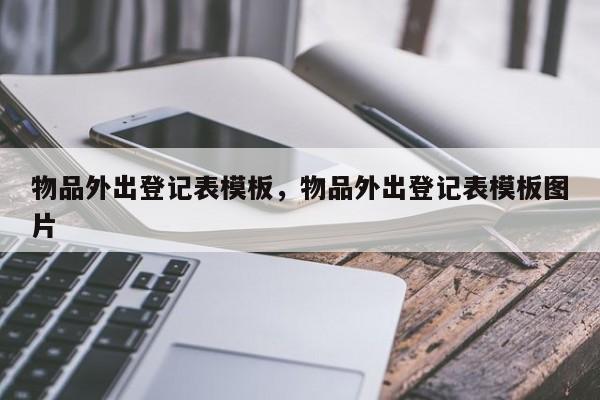 物品外出登记表模板,物品外出登记表模板图片