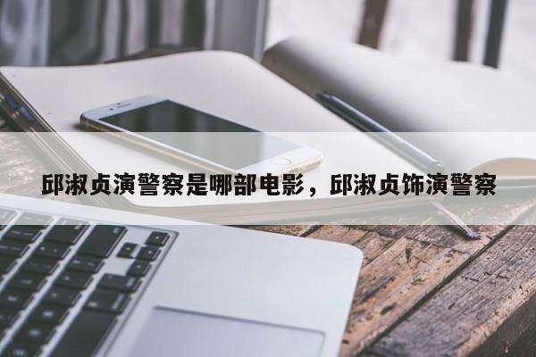 邱淑贞演警察是哪部电影,邱淑贞饰演警察