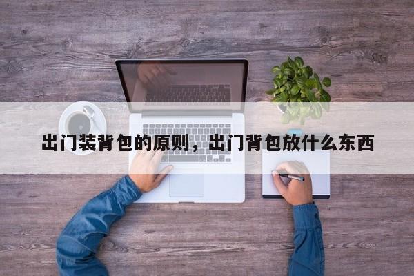 出门装背包的原则,出门背包放什么东西